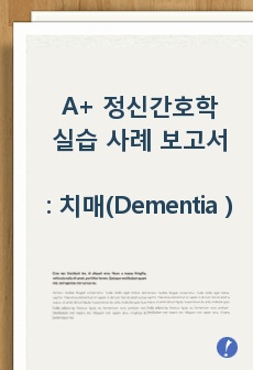 A+ 받은 정신간호학실습 사례 보고서 치매 Dementia Case study