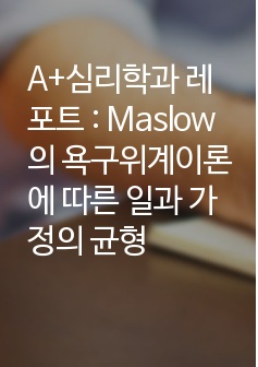 A+심리학과 레포트 : Maslow의 욕구위계이론에 따른 일과 가정의 균형 