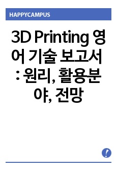 3D Printing 영어 기술 보고서 -  3D 프린팅 원리, 기술 분석, 활용 분야, 미래 전망 분석