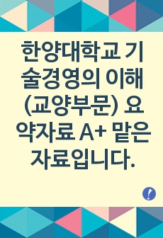 한양대학교 기술경영의 이해 (교양부문) 요약자료 A+ 맡은 자료입니다.