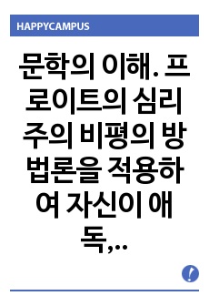 문학의 이해. 프로이트의 심리주의 비평의 방법론을 적용하여 자신이 애독, 애청한 소설작품이나 영화작품을 분석해 보시오.