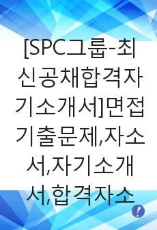 [SPC그룹-최신공채합격자기소개서]면접기출문제,자소서,자기소개서,합격자소서,합격자기소개서,SPC