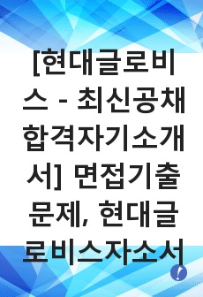 [현대글로비스 - 최신공채합격자기소개서] 면접기출문제, 현대글로비스자소서, 글로비스자기소개서, 현대합격자소서, 합격자기소개서