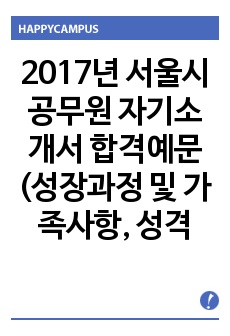 2017년 서울시 공무원 자기소개서 합격예문(성장과정 및 가족사항, 성격 장/단점, 생활신조(가치관), 지원동기, 입사 후 포부/계획)