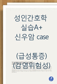 [성인간호학 실습 A+] 신우암 case (수술절개부위와 관련된 급성통증, 수술절개부위 배액관과 관련된 감염위험성) 성인간호 케이스