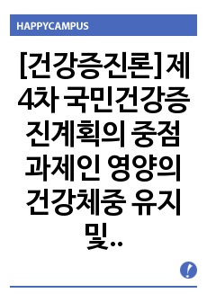 [건강증진론]제4차 국민건강증진계획의 중점과제인 영양의 건강체중 유지 및 생애주기별 영양관리 관련 목표와 관련 세부사업을 하나 선정하여 사업배경 및 내용에 대한 의견을 기술하시오