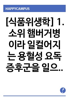 [식품위생학] 1. 소위 햄버거병이라 일컬어지는 용혈성 요독증후군을 일으키는 병원성 대장균에 대해 설명하시오 (15점).