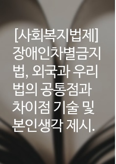 [사회복지법제] 장애인차별금지법, 외국과 우리 법의 공통점과 차이점 기술 및 본인생각 제시.