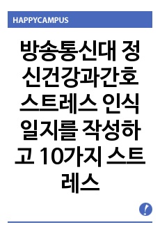 방송통신대 정신건강과간호 스트레스 인식일지를 작성하고 10가지 스트레스 관리 방법 중 유용할 것으로 판단되는 방법 한가지 선택 후 실행계획 제시