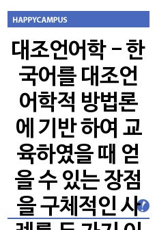 대조언어학 - 한국어를 대조언어학적 방법론에 기반 하여 교육하였을 때 얻을 수 있는 장점을 구체적인 사례를 두 가지 이상 들어서 제시하세요
