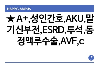 ★ A+,성인간호,AKU,말기신부전,ESRD,투석,동정맥루수술,AVF,case,간호진단/과정 3개, 굉장히 꼼꼼히, 도움받으세요!