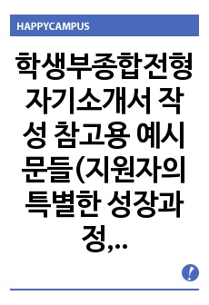 학생부종합전형 자기소개서 작성 참고용 예시문들(지원자의 특별한 성장과정, 가정환경, 생활여건, 의미있었던 경험, 교육적 환경, 가족, 학교, 지역 등, 위기, 좌절 상황, 극복 과정, 발견한 가치, 개인적 환경, 가..