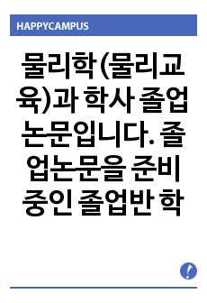 물리학(물리교육)과 학사 졸업논문입니다. 졸업논문을 준비 중인 졸업반 학생들이 보면 큰 도움이 될 것입니다.