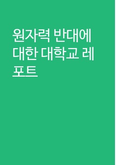 원자력 반대에 대한 대학교 레포트