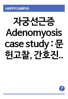 자궁선근증 Adenomyosis case study : 문헌고찰, 간호진단 7개, 간호과정 3개