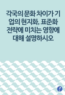 각국의 문화 차이가 기업의 현지화, 표준화 전략에 미치는 영향에 대해 설명하시오