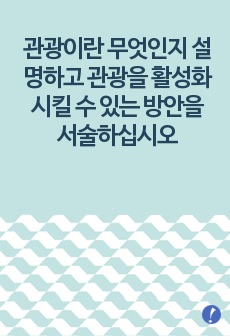 관광이란 무엇인지 설명하고 관광을 활성화 시킬 수 있는 방안을 서술하십시오