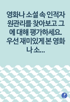 영화나 소설 속 인적자원관리를 찾아보고 그에 대해 평가하세요. 우선 재미있게 본 영화나 소설에서 인적자원관리와 관련된 부분을 찾아보세요. 인적자원관리의 프로세스 중 한 가지(예: 채용, 이직, 교육등)만을 보여주고 ..