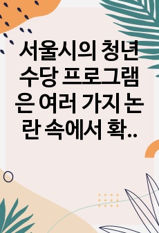 서울시의 청년수당 프로그램은 여러 가지 논란 속에서 확대하여 시행하고 있습니다.