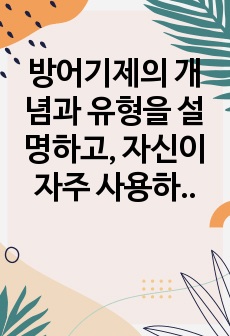 방어기제의 개념과 유형을 설명하고, 자신이 자주 사용하는 방어기제가 무엇이고 왜 그렇게 생각하는지를 기술하시오.