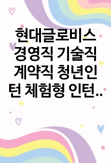 현대글로비스 경영직 기술직 계약직 청년인턴 체험형 인턴면접 직무계획서 자기소개서작성성공패턴 자소서입력항목분석 지원동기작성요령