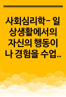 사회심리학- 일상생활에서의 자신의 행동이나 경험을 수업시간에 배운 사회심리학 이론으로 개인을 분석하십시오.