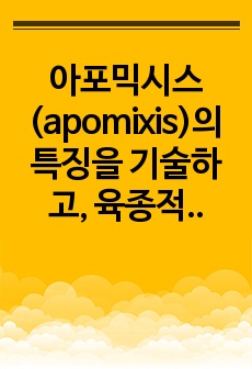 아포믹시스(apomixis)의 특징을 기술하고, 육종적 이점에 대해 설명하시오.