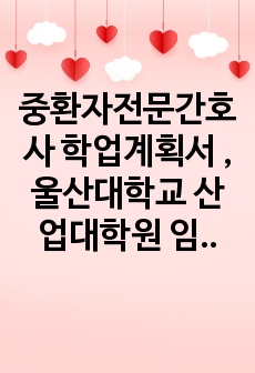 중환자전문간호사 학업계획서 , 울산대학교 산업대학원 임상전문간호학전공