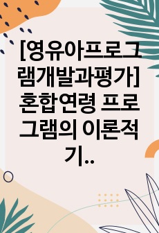 [영유아프로그램개발과평가]혼합연령 프로그램의 이론적 기초, 교육목표 및 특징, 교육활동 및 교사의 역할에 대해 설명하시오.