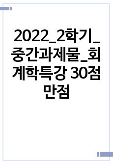 2022_2학기_중간과제물_회계학특강 30점 만점