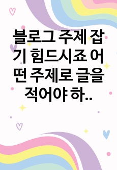 블로그 주제 잡기 힘드시죠 어떤 주제로 글을 적어야 하나 막막하셨죠 여기 황금 키워드가 있습니다