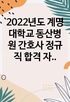 2022년도 계명대학교 동산병원 간호사 정규직 합격 자기소개서입니다.