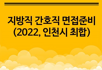 지방직 간호직 면접준비 (2022, 인천시 최합)