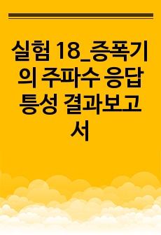 실험 18_증폭기의 주파수 응답 틍성 결과보고서