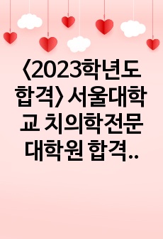 <2023학년도 합격> 서울대학교 치의학전문대학원 합격 자소서/면접 답변 준비 내용