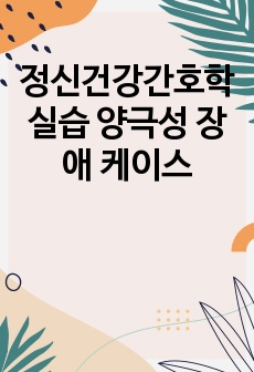 정신건강간호학실습 양극성 장애 케이스