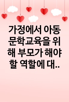 가정에서 아동문학교육을 위해 부모가 해야 할 역할에 대해 예를 들어 구체적으로 서술하시오.