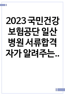 2023 국민건강보험공단 일산병원 서류합격자가 알려주는 자기소개서 및 자료