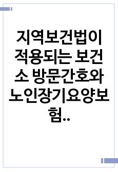 지역보건법이 적용되는 보건소 방문간호와 노인장기요양보험이 적용되는 방문간호의 비교