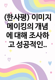 (한사평) 이미지메이킹의 개념에 대해 조사하고 성공적인 이미지메이킹을 위해 본인이 실천할 수 있는 전략에 대해 구체적으로 서술하시오.