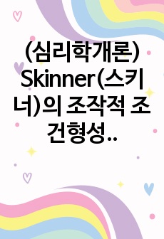 (심리학개론) Skinner(스키너)의 조작적 조건형성 학습의 중요개념과 강화계획에 대해 설명하고, 자신이 변화하고 싶은 행동을 한 가지 선택하여 강화계획을 세워 적용해서 행동수정을 해본 결과를 작성하시오.