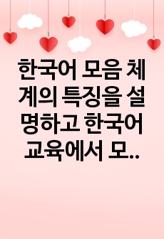 한국어 모음 체계의 특징을 설명하고 한국어 교육에서 모음 음소를 효율적으로 교육하는 방안에 대해 자신의 견해를 밝히십시오