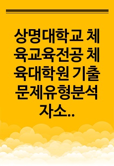 상명대학교 체육교육전공 체육대학원 기출문제유형분석 자소서작성성공패턴 면접시험 구술면접문제 필기시험기출문제 논술문제 지원동기작성요령