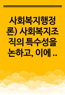 사회복지행정론) 사회복지조직의 특수성을 논하고, 이에 대한 본인의 생각을 진술하세요.