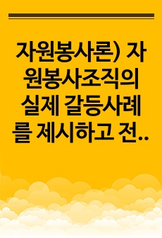 자원봉사론) 자원봉사조직의 실제 갈등사례를 제시하고 전문적이고 실질적인 해결방안을 제시하시오