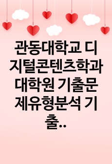 관동대학교 디지털콘텐츠학과 대학원 기출문제유형분석 기출문제패턴탐색 자기소개서성공패턴 지원동기작성 입학면접시험 논술주제