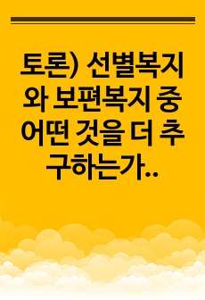 토론) 선별복지와 보편복지 중 어떤 것을 더 추구하는가 서술하시오.