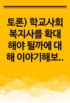 토론) 학교사회복지사를 확대해야 될까에 대해 이야기해보시오.