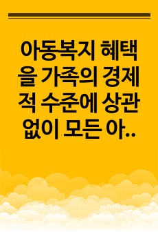 아동복지 혜택을 가족의 경제적 수준에 상관없이 모든 아동에게 제공하는 보편적 접근이 적절한가, 아니면 선별적 접근이 적절한가? 본인의 의견에 따라 보편적 접근 또는 선별적 접근 중 하나의 입장을 선택하여 자신의 입장..