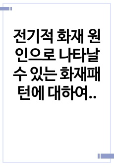 전기적 화재 원인으로 나타날 수 있는 화재패턴에 대하여 기술하시오